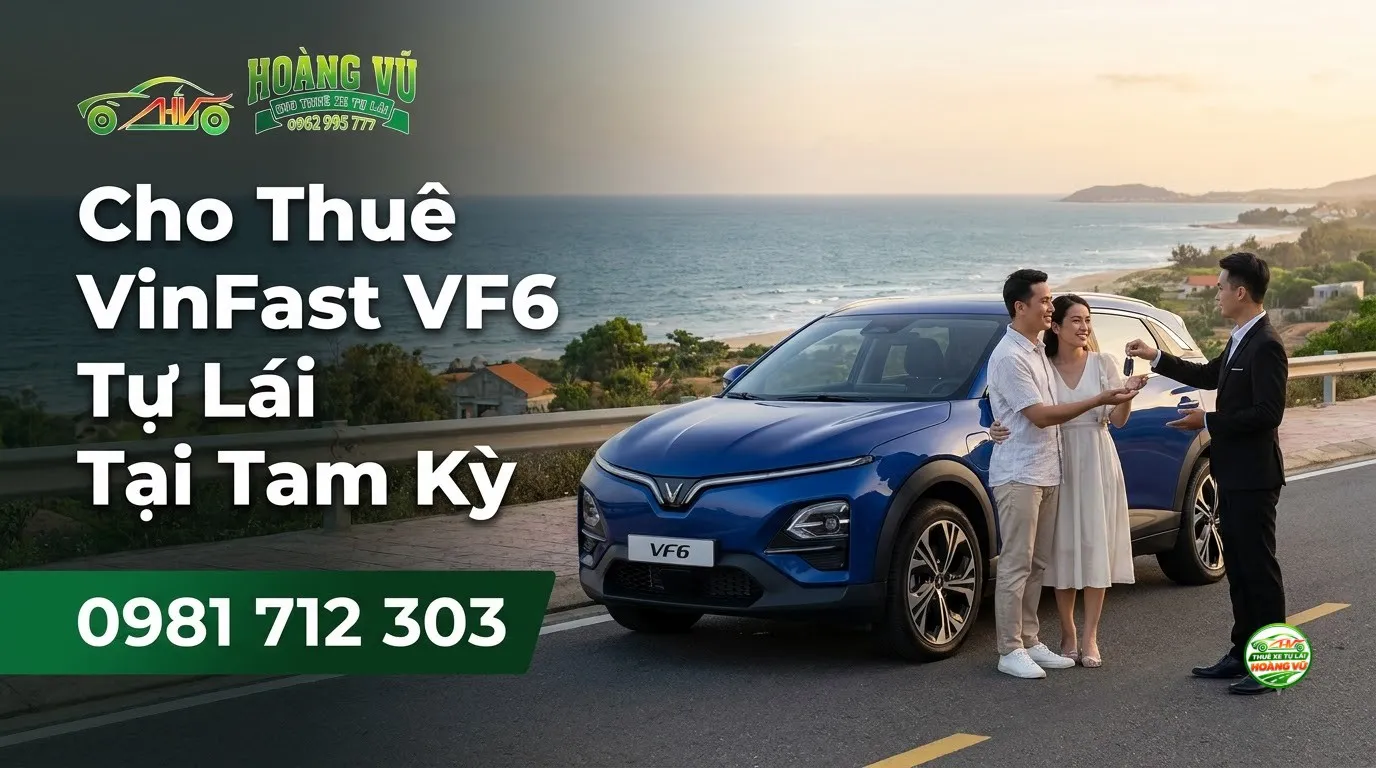 Cho Thuê VinFast VF6 Tự Lái Tại Tam Kỳ - Cẩm nang du lịch Hoàng Vũ
