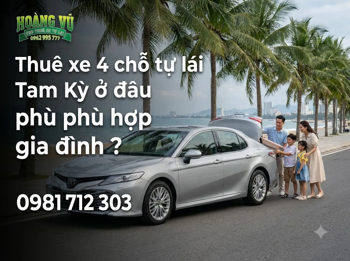Thuê xe 4 chỗ tự lái Tam Kỳ ở đâu phù hợp gia đình ? - Cẩm nang du lịch Hoàng Vũ